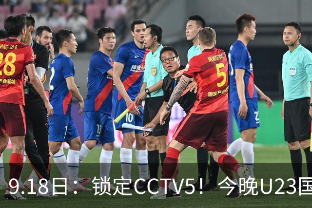 9.18日：锁定CCTV5！今晚U23国足亚运会首秀，毛伟杰能不能首发？三大超龄球员入选