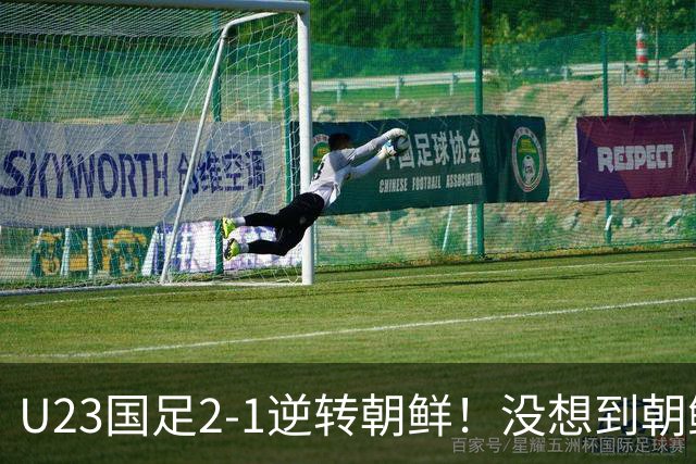 U23国足2-1逆转朝鲜！没想到朝鲜主帅赛后这么说，彻底破防！